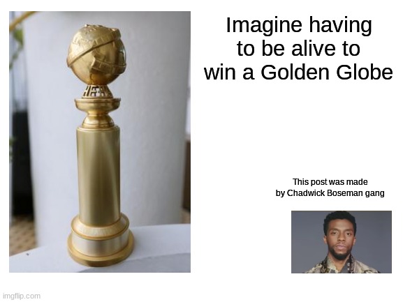 RIP | Imagine having to be alive to win a Golden Globe; This post was made by Chadwick Boseman gang | image tagged in blank white template,this post was made by x gang,made by gang | made w/ Imgflip meme maker