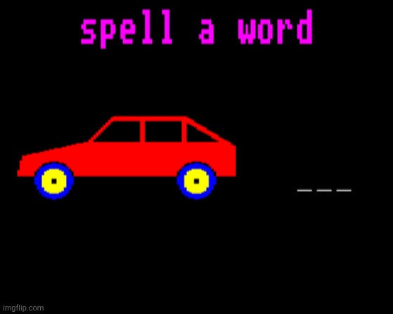 Spell a word Car! | image tagged in spell a word car | made w/ Imgflip meme maker