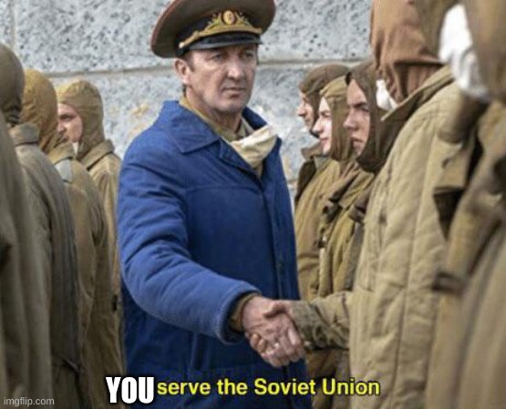 I serve the Soviet Union | YOU | image tagged in i serve the soviet union | made w/ Imgflip meme maker