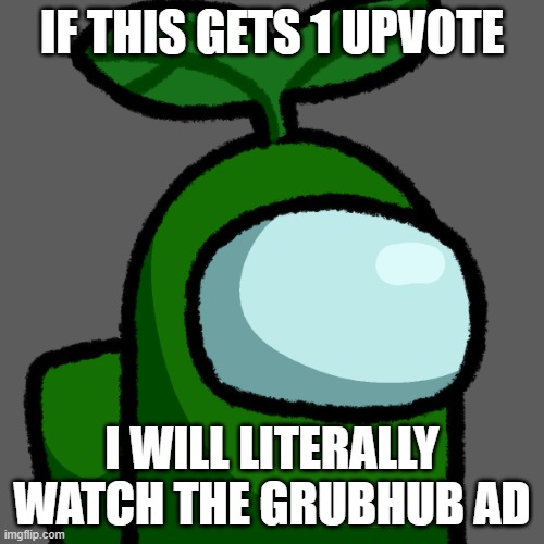don't do it... | IF THIS GETS 1 UPVOTE; I WILL LITERALLY WATCH THE GRUBHUB AD | image tagged in transparent plant,upvote begging,grubhub | made w/ Imgflip meme maker
