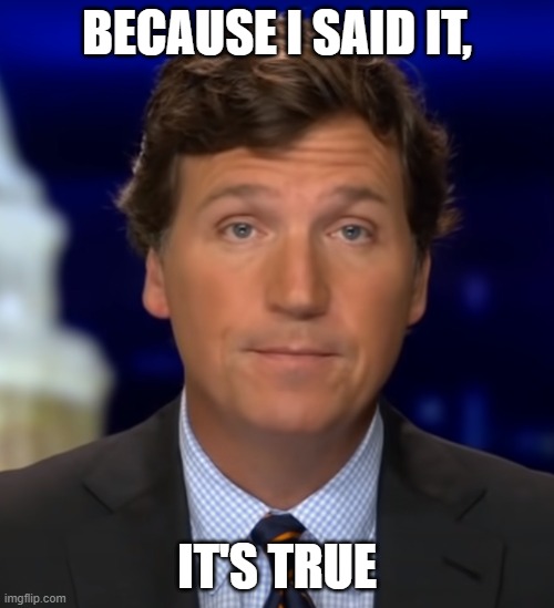 Tucker said it, therefore it is true | BECAUSE I SAID IT, IT'S TRUE | image tagged in tucker carlson | made w/ Imgflip meme maker