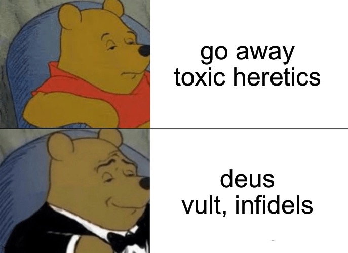 this | go away toxic heretics; deus vult, infidels | image tagged in memes,tuxedo winnie the pooh,this doesn't mean i'm back,i can go online very,rarely | made w/ Imgflip meme maker