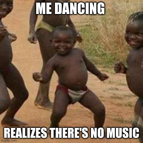 Third World Success Kid | ME DANCING; REALIZES THERE'S NO MUSIC | image tagged in memes,third world success kid | made w/ Imgflip meme maker