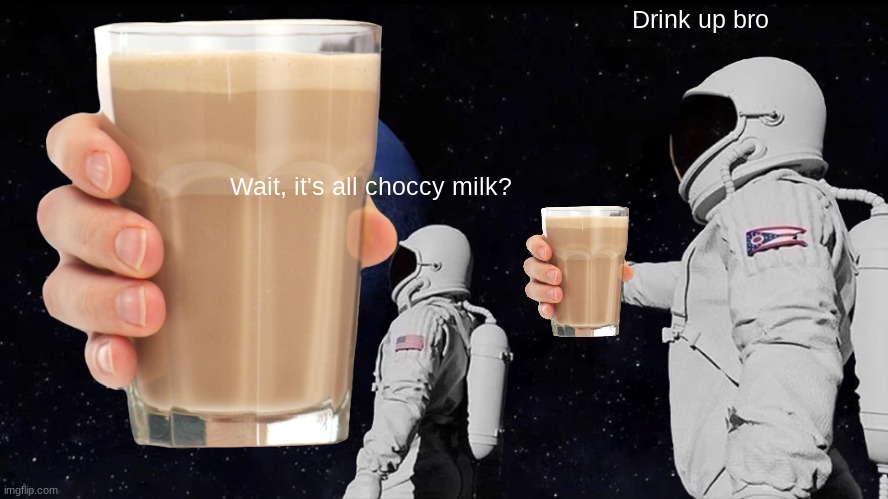 It's all Choccy Milk | Drink up bro; Wait, it's all choccy milk? | image tagged in choccy milk,wait its all,always has been | made w/ Imgflip meme maker