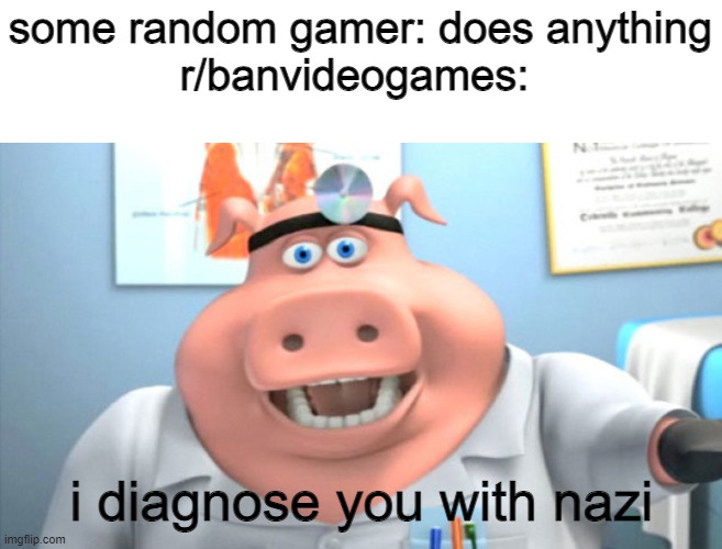 I Diagnose You With Dead | some random gamer: does anything

r/banvideogames:; i diagnose you with nazi | image tagged in i diagnose you with dead | made w/ Imgflip meme maker