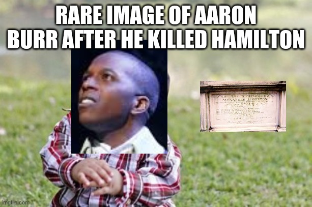 The World was Wide ENough | RARE IMAGE OF AARON BURR AFTER HE KILLED HAMILTON | image tagged in memes,evil toddler | made w/ Imgflip meme maker