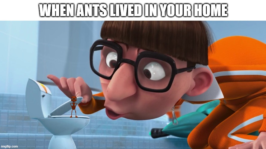 whaaahahaha | WHEN ANTS LIVED IN YOUR HOME | image tagged in tinytoilet | made w/ Imgflip meme maker