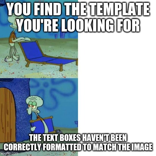 So frustratng | YOU FIND THE TEMPLATE YOU'RE LOOKING FOR; THE TEXT BOXES HAVEN'T BEEN CORRECTLY FORMATTED TO MATCH THE IMAGE | image tagged in squidward lounge chair meme | made w/ Imgflip meme maker