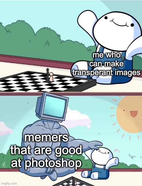i wish i was as good as them | me who can make transperant images; memers that are good at photoshop | image tagged in odd1sout vs computer chess,memes | made w/ Imgflip meme maker