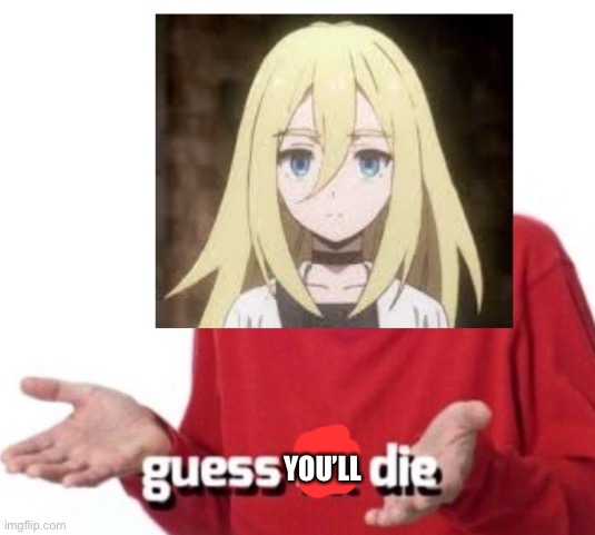 Rachel guess I’ll die | YOU’LL | image tagged in rachel guess i ll die | made w/ Imgflip meme maker