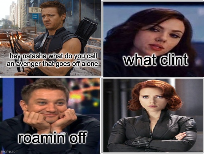 hehehe lol marvel memes | what clint; hey natasha what do you call an avenger that goes off alone; roamin off | image tagged in memes,blank comic panel 2x2 | made w/ Imgflip meme maker