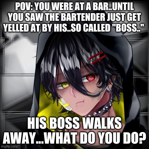 FS! Negative | POV: YOU WERE AT A BAR..UNTIL YOU SAW THE BARTENDER JUST GET YELLED AT BY HIS..SO CALLED ''BOSS..''; HIS BOSS WALKS AWAY...WHAT DO YOU DO? | image tagged in fs negative | made w/ Imgflip meme maker