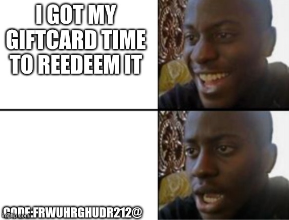 what passcode is this | I GOT MY GIFTCARD TIME TO REEDEEM IT; CODE:FRWUHRGHUDR212@ | image tagged in oh yeah oh no | made w/ Imgflip meme maker