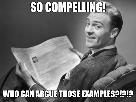 50's newspaper | SO COMPELLING! WHO CAN ARGUE THOSE EXAMPLES?!?!? | image tagged in 50's newspaper | made w/ Imgflip meme maker