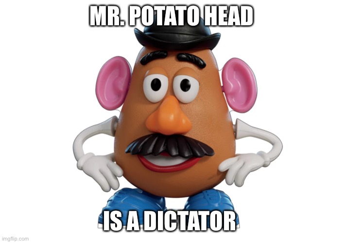 Spud boy | MR. POTATO HEAD; IS A DICTATOR | image tagged in funny memes | made w/ Imgflip meme maker