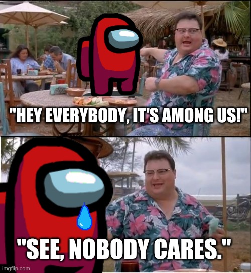 lol | "HEY EVERYBODY, IT'S AMONG US!"; "SEE, NOBODY CARES." | image tagged in nooo haha go brrr | made w/ Imgflip meme maker