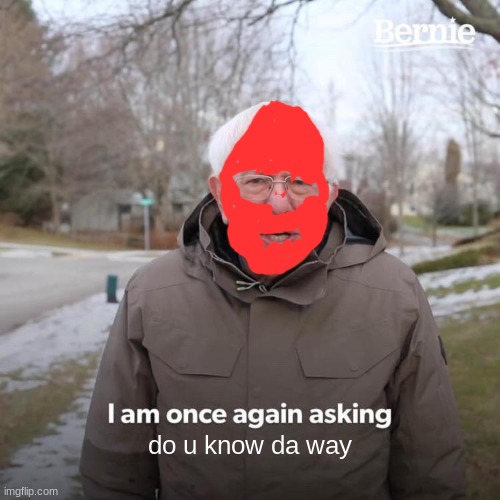 Bernie I Am Once Again Asking For Your Support Meme | do u know da way | image tagged in memes,bernie i am once again asking for your support | made w/ Imgflip meme maker