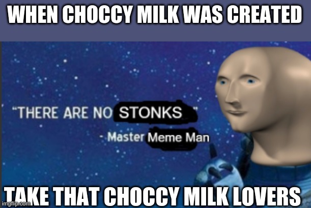 lets go | WHEN CHOCCY MILK WAS CREATED; TAKE THAT CHOCCY MILK LOVERS | image tagged in there are no stonks | made w/ Imgflip meme maker