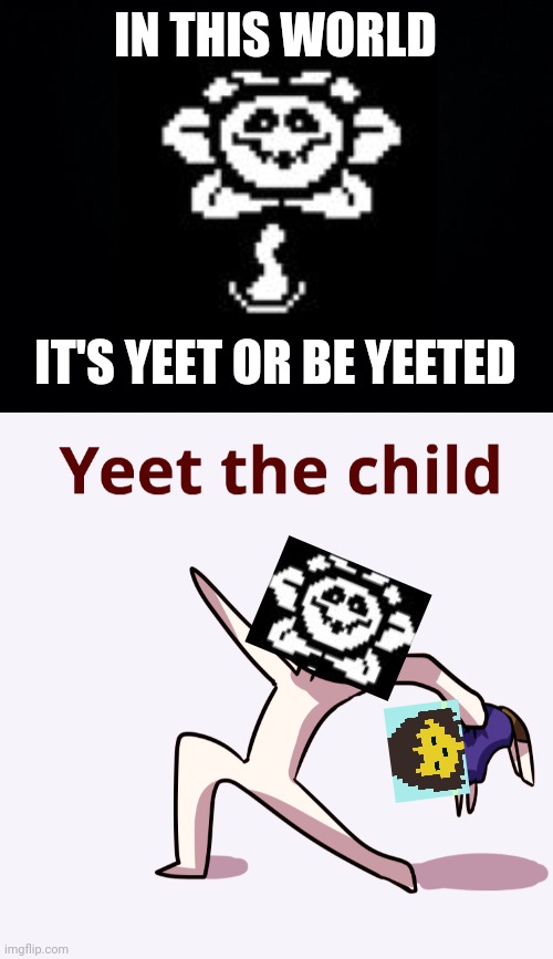 Yeet or be yeeted | IN THIS WORLD; IT'S YEET OR BE YEETED | image tagged in black background,yeet the child,undertale,flowey,yeet,frisk | made w/ Imgflip meme maker