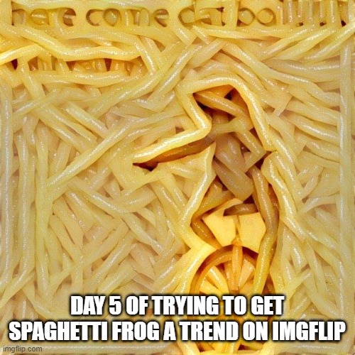 Spaghetti Frog | DAY 5 OF TRYING TO GET SPAGHETTI FROG A TREND ON IMGFLIP | image tagged in spaghetti frog | made w/ Imgflip meme maker