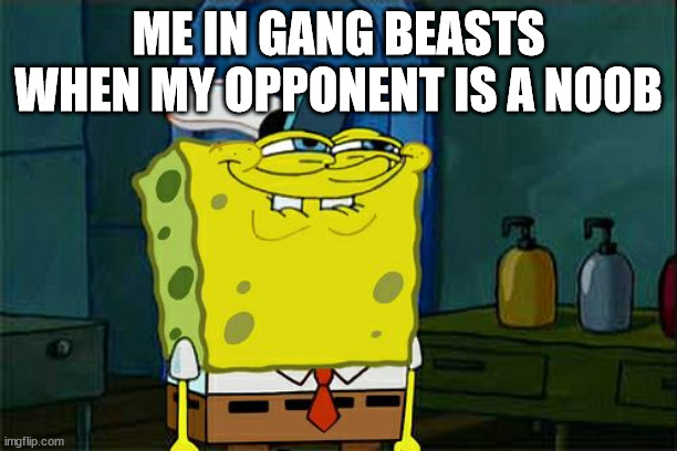 Don't You Squidward Meme | ME IN GANG BEASTS WHEN MY OPPONENT IS A NOOB | image tagged in memes,don't you squidward | made w/ Imgflip meme maker