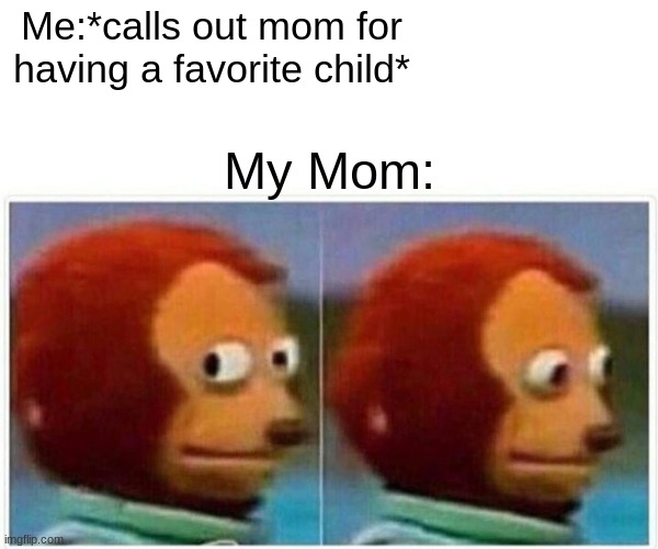 Monkey Puppet | Me:*calls out mom for having a favorite child*; My Mom: | image tagged in memes,monkey puppet | made w/ Imgflip meme maker
