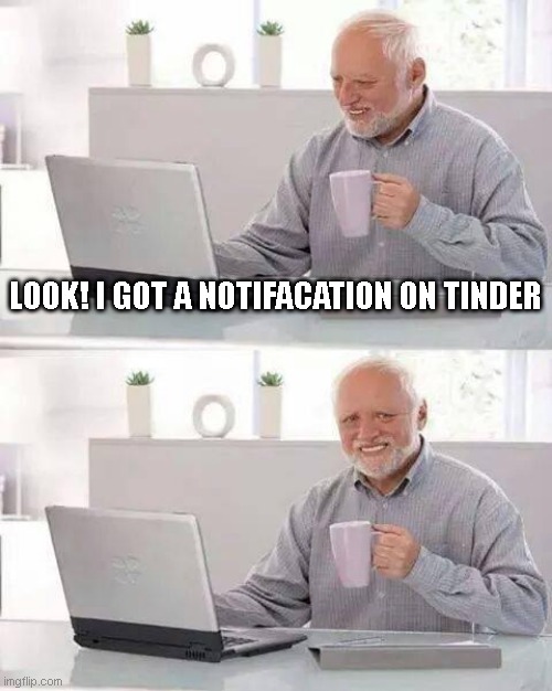 Oh no | LOOK! I GOT A NOTIFACATION ON TINDER | image tagged in memes,hide the pain harold | made w/ Imgflip meme maker