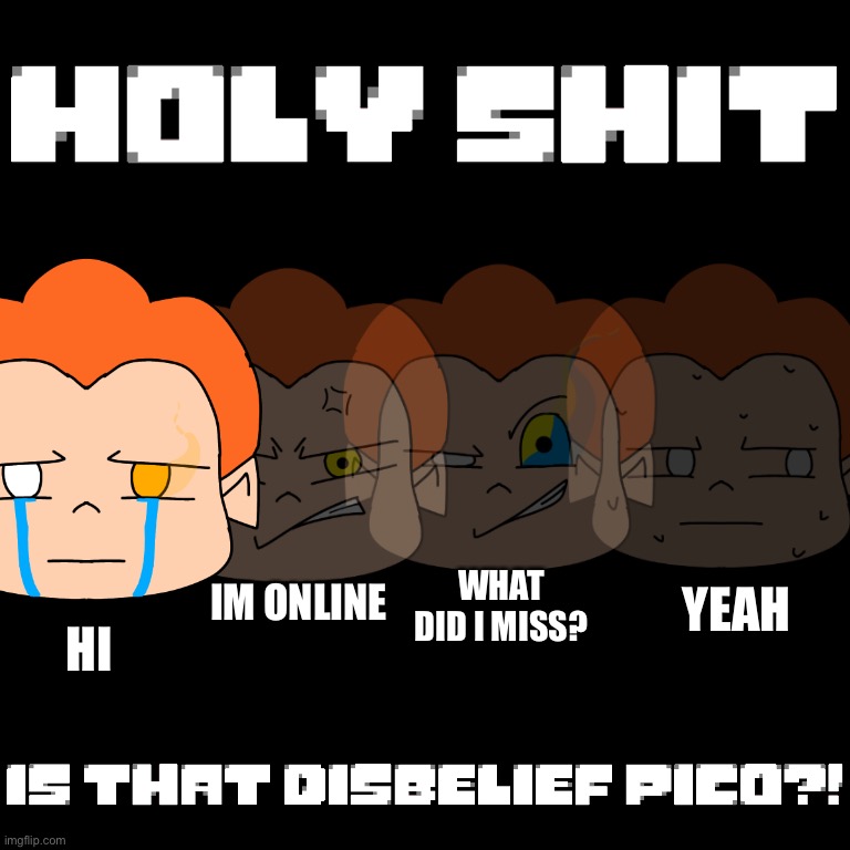Disbelief Pico | YEAH; IM ONLINE; WHAT DID I MISS? HI | image tagged in disbelief pico | made w/ Imgflip meme maker