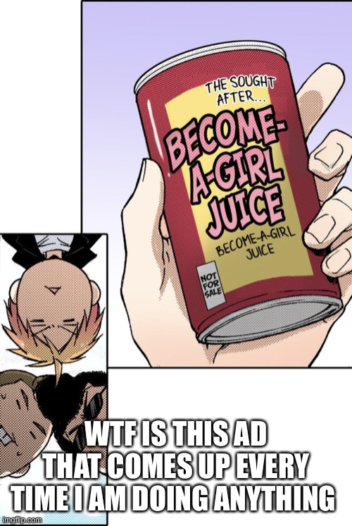 Oh yEs I wAnt tO sIp thE sOdA tO bEcOmE A gIrl | WTF IS THIS AD THAT COMES UP EVERY TIME I AM DOING ANYTHING | made w/ Imgflip meme maker