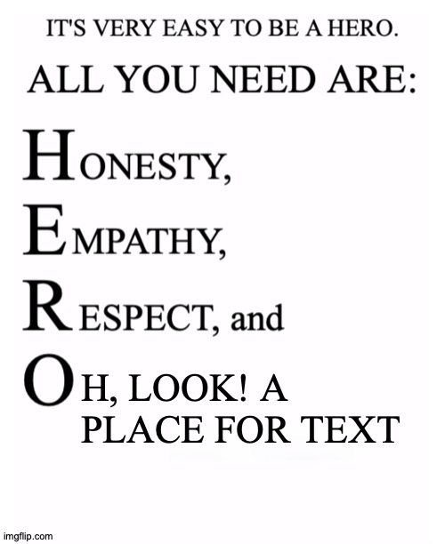 Letters as Memes | H, LOOK! A PLACE FOR TEXT | image tagged in honesty empathy respect and open-mindedness,memes,templates,meme,template,meme template | made w/ Imgflip meme maker