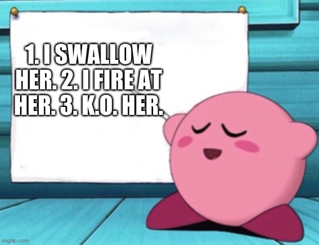 Kirby's lesson | 1. I SWALLOW HER. 2. I FIRE AT HER. 3. K.O. HER. | image tagged in kirby's lesson | made w/ Imgflip meme maker