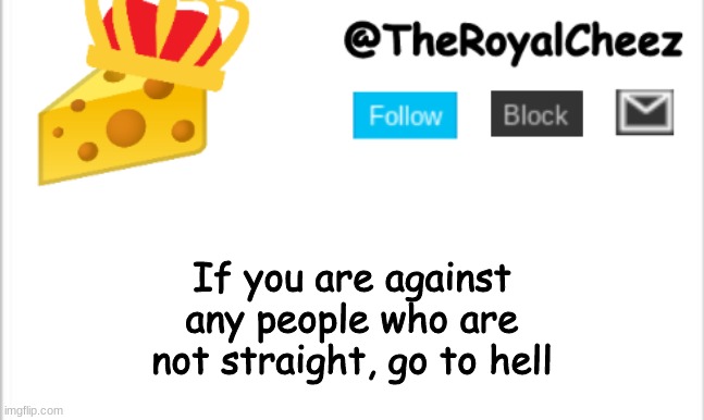 -_- | If you are against any people who are not straight, go to hell | image tagged in theroyalcheez update template new | made w/ Imgflip meme maker