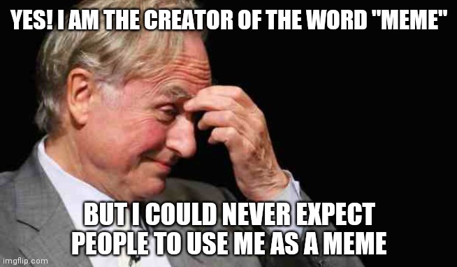 Richard Dawkins |  YES! I AM THE CREATOR OF THE WORD "MEME"; BUT I COULD NEVER EXPECT PEOPLE TO USE ME AS A MEME | image tagged in richard dawkins | made w/ Imgflip meme maker