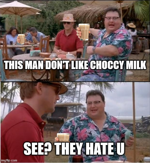 lol | THIS MAN DON'T LIKE CHOCCY MILK; SEE? THEY HATE U | image tagged in memes,see nobody cares | made w/ Imgflip meme maker