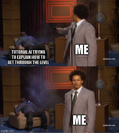 In Video games | ME; TUTORIAL AI TRYING TO EXPLAIN HOW TO GET THROUGH THE LEVEL; ME | image tagged in memes,who killed hannibal | made w/ Imgflip meme maker