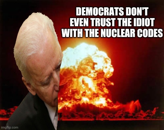 Nuclear Explosion | DEMOCRATS DON'T EVEN TRUST THE IDIOT WITH THE NUCLEAR CODES | image tagged in memes,nuclear explosion | made w/ Imgflip meme maker
