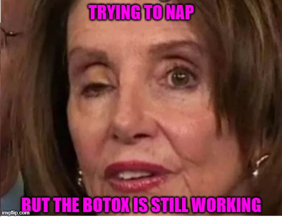 Nancy Pelosi Eye Twitch | TRYING TO NAP; BUT THE BOTOX IS STILL WORKING | image tagged in pelosi's eye leaked embalming fluid | made w/ Imgflip meme maker
