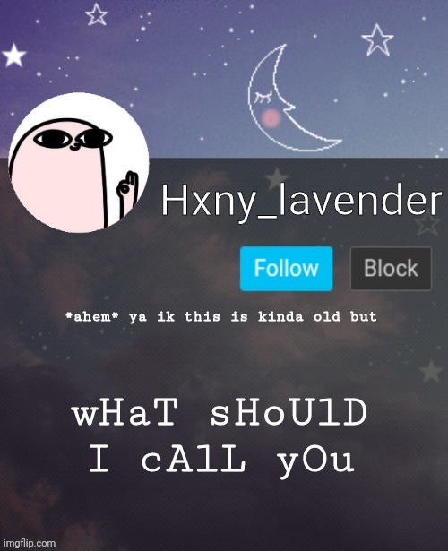 Hxny_lavender 2 | *ahem* ya ik this is kinda old but; wHaT sHoUlD I cAlL yOu | image tagged in hxny_lavender 2 | made w/ Imgflip meme maker