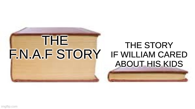 Lore be tru do (Mod Note from Bubble: Lol funny) | THE STORY IF WILLIAM CARED ABOUT HIS KIDS; THE F.N.A.F STORY | image tagged in big book small book,fnaf,fnaf 3,fnaf2,fnaf sister location,funny memes | made w/ Imgflip meme maker