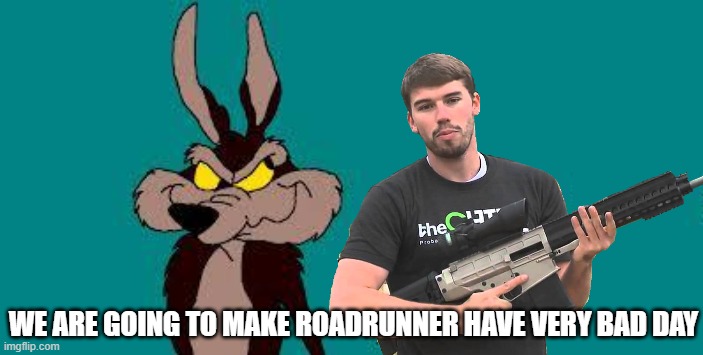WE ARE GOING TO MAKE ROADRUNNER HAVE VERY BAD DAY | image tagged in wiley c coyote idea | made w/ Imgflip meme maker