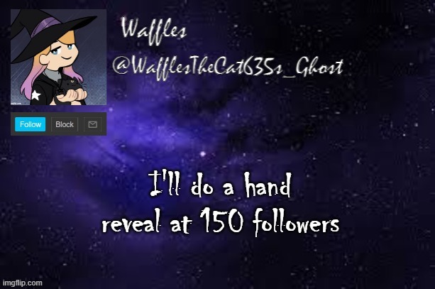 WafflesTheCat635 announcement template | I'll do a hand reveal at 150 followers | image tagged in wafflesthecat635 announcement template | made w/ Imgflip meme maker