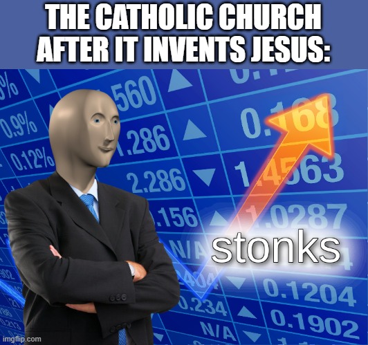 Jesus pays | THE CATHOLIC CHURCH AFTER IT INVENTS JESUS: | image tagged in stonks,memes,funny memes,church,jesus christ | made w/ Imgflip meme maker
