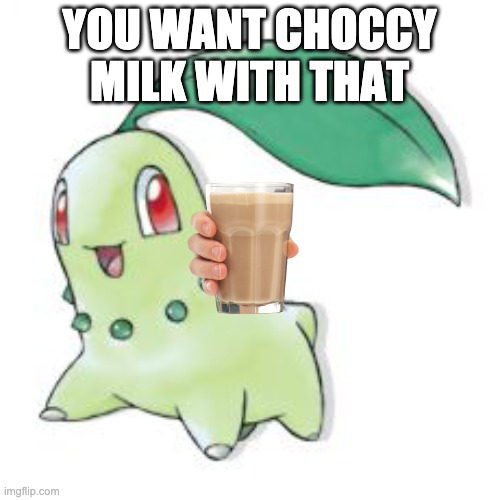 Chikorita | YOU WANT CHOCCY MILK WITH THAT | image tagged in chikorita | made w/ Imgflip meme maker
