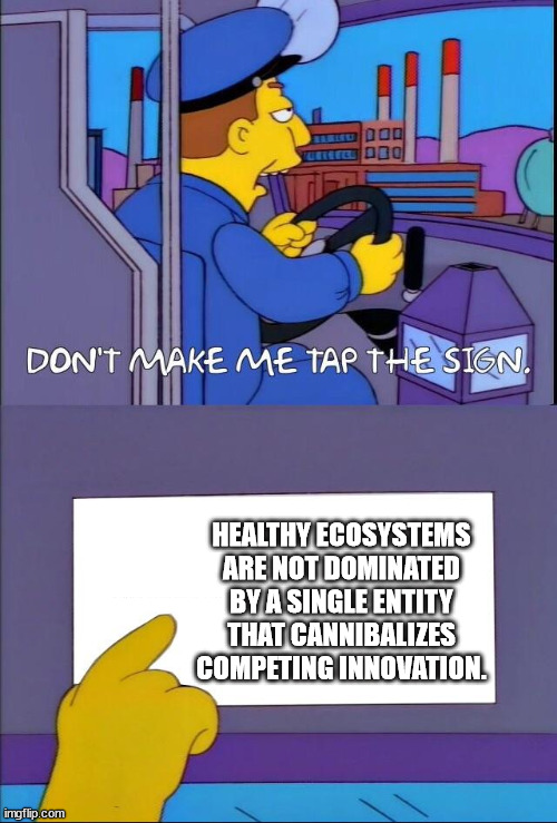 Don't make me tap the sign | HEALTHY ECOSYSTEMS ARE NOT DOMINATED BY A SINGLE ENTITY THAT CANNIBALIZES COMPETING INNOVATION. | image tagged in don't make me tap the sign | made w/ Imgflip meme maker
