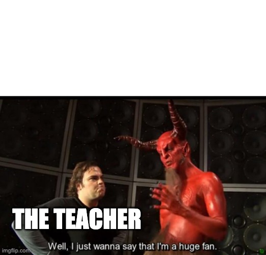 Satan Huge Fan | THE TEACHER | image tagged in satan huge fan | made w/ Imgflip meme maker