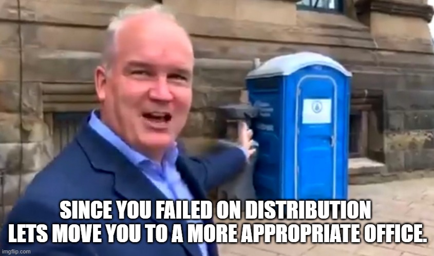 You should be in a Port-a-Potty | SINCE YOU FAILED ON DISTRIBUTION  LETS MOVE YOU TO A MORE APPROPRIATE OFFICE. | image tagged in you should be in a port-a-potty | made w/ Imgflip meme maker