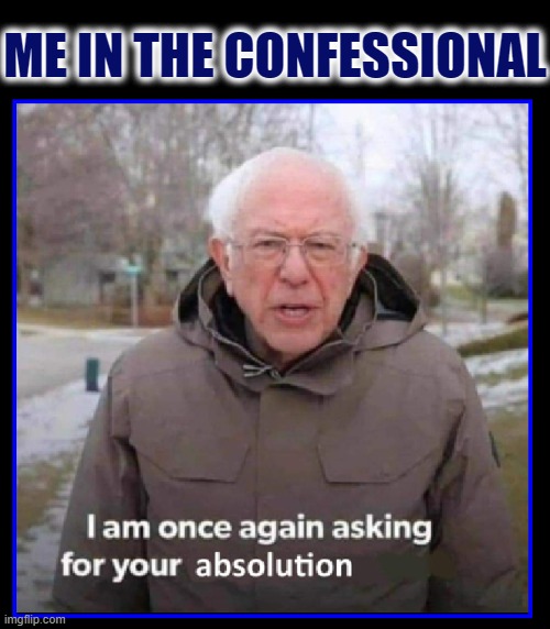 I have a lot of sins... | ME IN THE CONFESSIONAL | image tagged in vince vance,bernie sanders,bernie i am once again asking for your support,memes,confessional,catholic | made w/ Imgflip meme maker