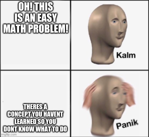 My people with anxiety may relate more | OH! THIS IS AN EASY MATH PROBLEM! THERE'S A CONCEPT YOU HAVEN'T LEARNED SO YOU DON'T KNOW WHAT TO DO | image tagged in kalm panik | made w/ Imgflip meme maker