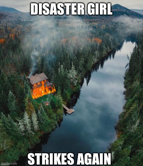 DISASTER GIRL STRIKES AGAIN | made w/ Imgflip meme maker