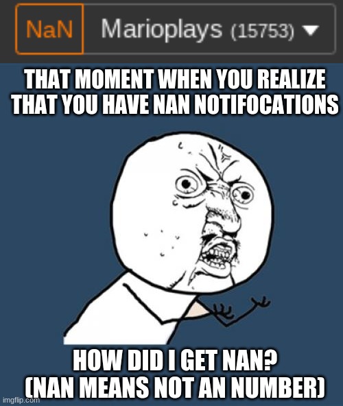 WHAT THE!??!?! | THAT MOMENT WHEN YOU REALIZE THAT YOU HAVE NAN NOTIFOCATIONS; HOW DID I GET NAN? (NAN MEANS NOT AN NUMBER) | image tagged in memes,how | made w/ Imgflip meme maker